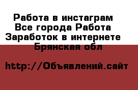 Работа в инстаграм - Все города Работа » Заработок в интернете   . Брянская обл.